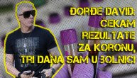 Đorđe David: Imam mnoge simptome korona virusa, čekam rezultate, tri dana sam u bolnici